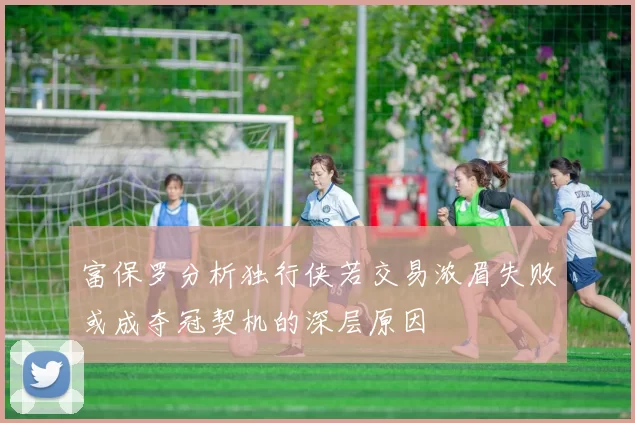 富保罗分析独行侠若交易浓眉失败或成夺冠契机的深层原因