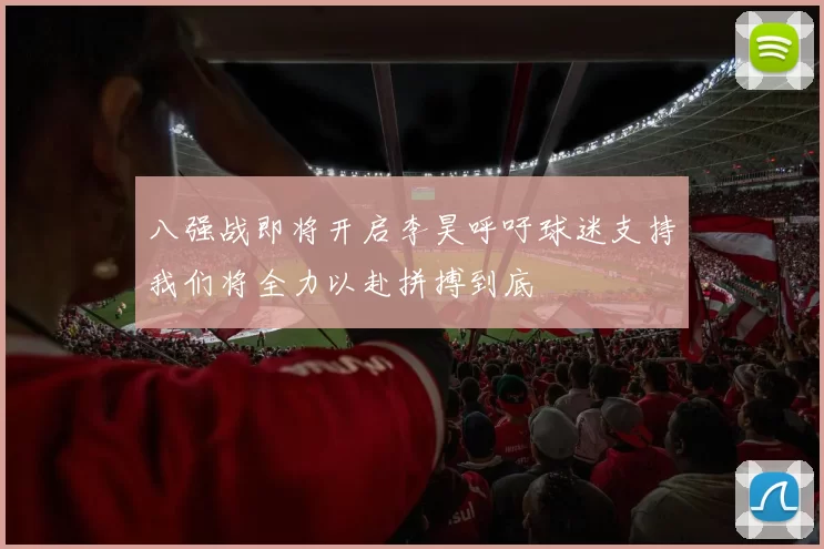 八强战即将开启李昊呼吁球迷支持我们将全力以赴拼搏到底