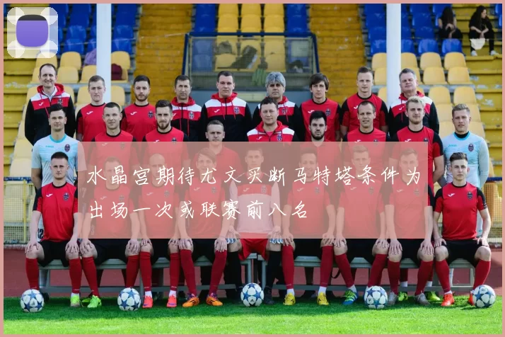 水晶宫期待尤文买断马特塔条件为出场一次或联赛前八名