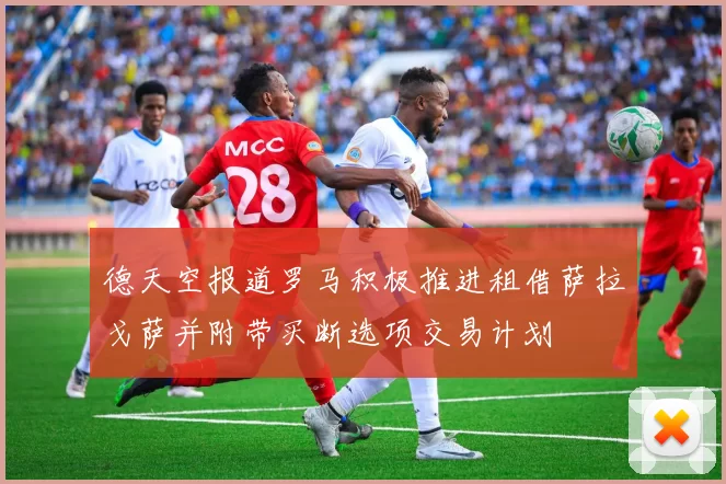 德天空报道罗马积极推进租借萨拉戈萨并附带买断选项交易计划