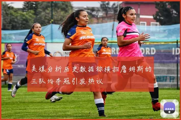 美媒分析历史数据称横扫詹姆斯的三队均夺冠引发热议