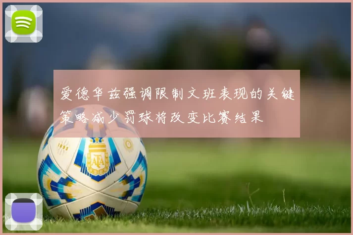 爱德华兹强调限制文班表现的关键策略减少罚球将改变比赛结果