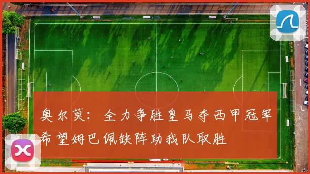 奥尔莫：全力争胜皇马夺西甲冠军希望姆巴佩缺阵助我队取胜